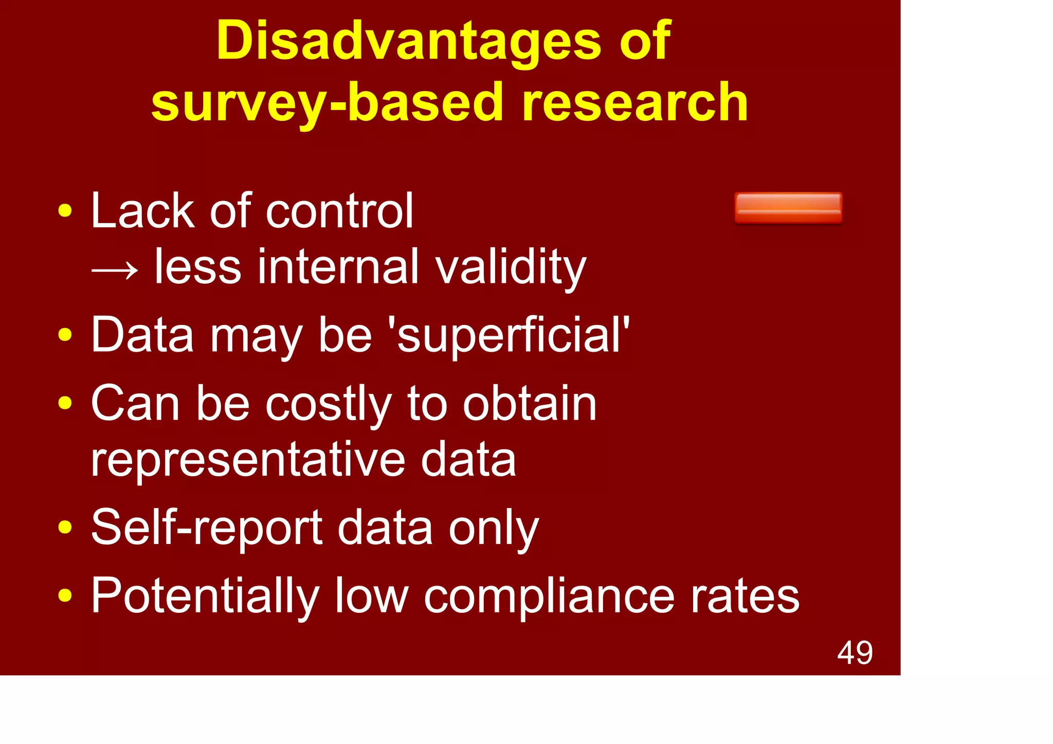 49
Disadvantages of
survey-based research
● Lack of control
→ less internal validity
● Data may be “superficial”
● Can be costly to obtain
representative data
● Self-report data only
● Potentially low compliance rates
 