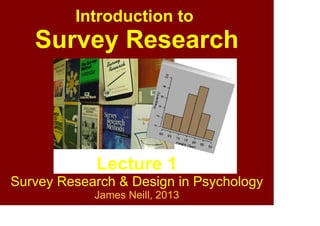 Lecture 1
Survey Research & Design in Psychology
James Neill, 2017
Creative Commons Attribution 4.0
Introduction to
Survey Research
 