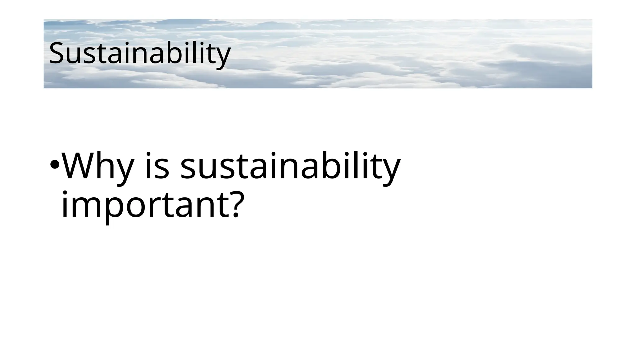 Sustainability
•Why is sustainability
important?
 