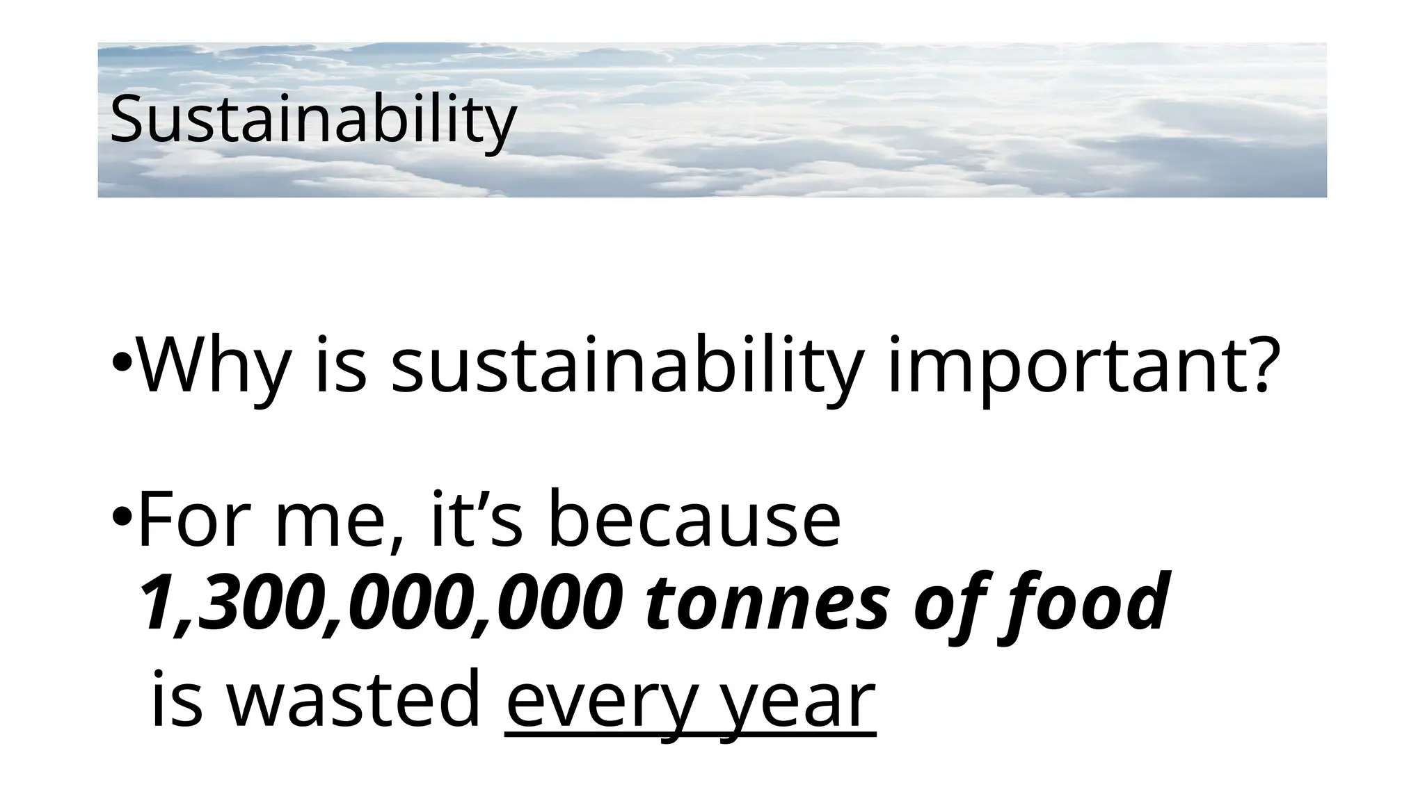 Sustainability
•Why is sustainability important?
•For me, it’s because
1,300,000,000 tonnes of food
is wasted every year
 