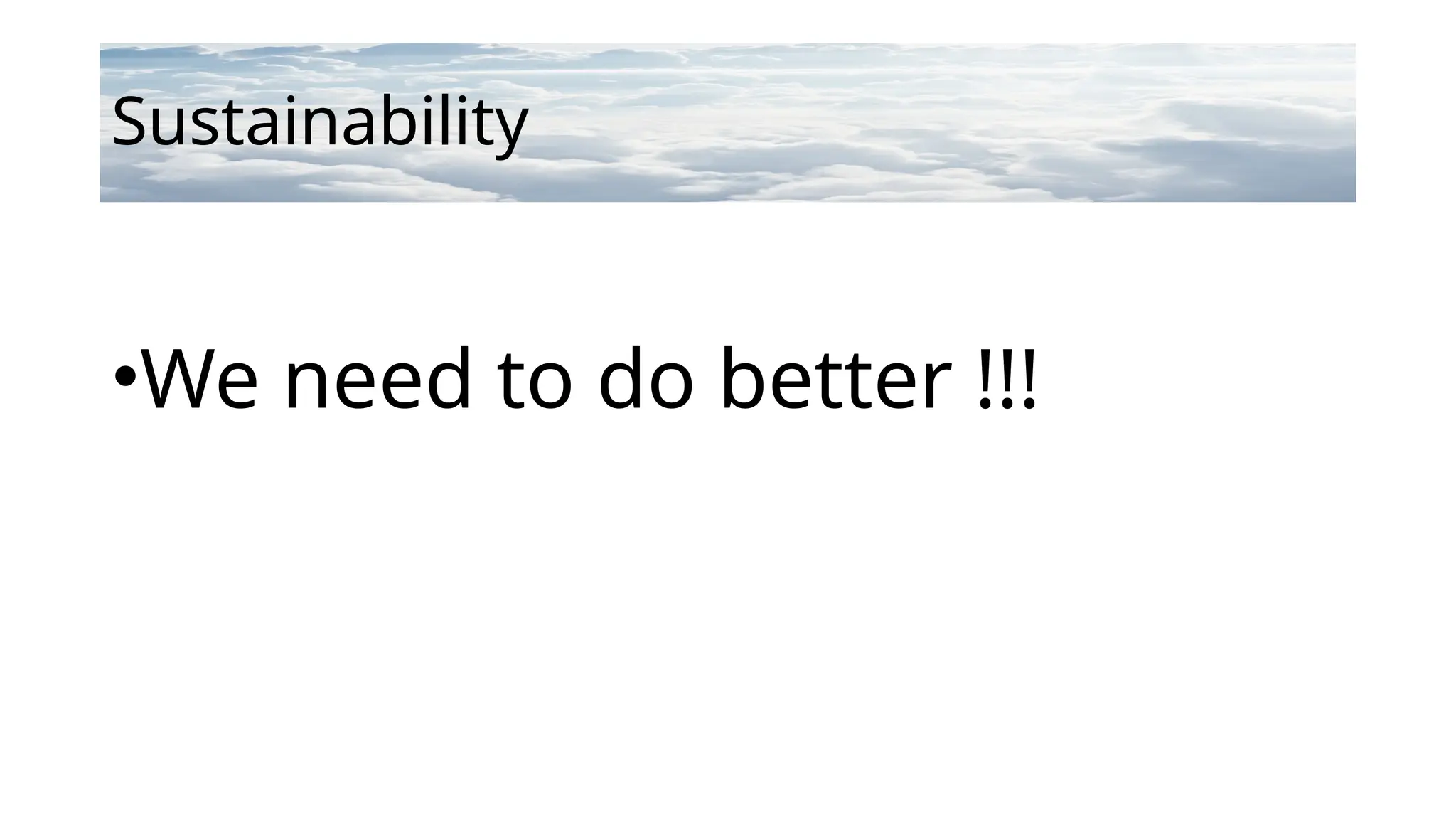 Sustainability
•We need to do better !!!
 