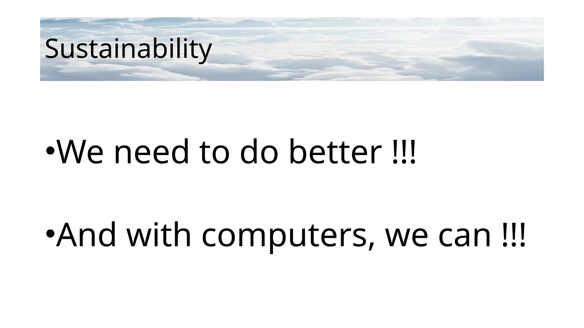 Sustainability
•We need to do better !!!
•And with computers, we can !!!
 