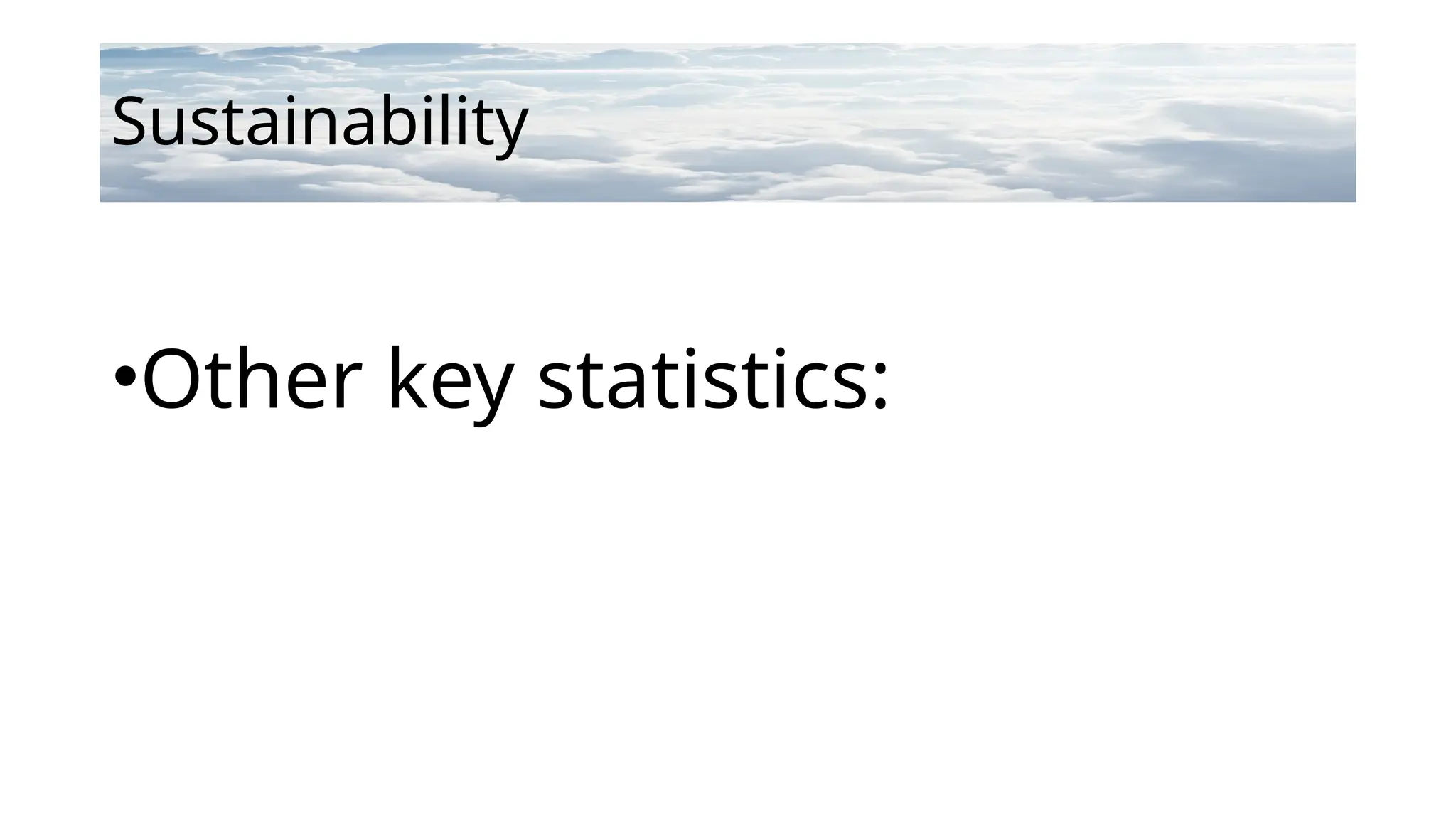 Sustainability
•Other key statistics:
 