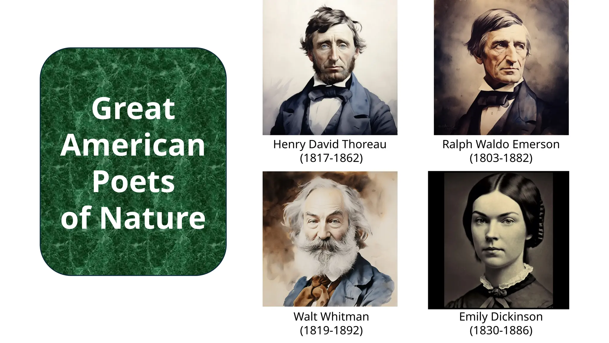 Henry David Thoreau
(1817-1862)
Ralph Waldo Emerson
(1803-1882)
Walt Whitman
(1819-1892)
Emily Dickinson
(1830-1886)
Great
American
Poets
of Nature
 