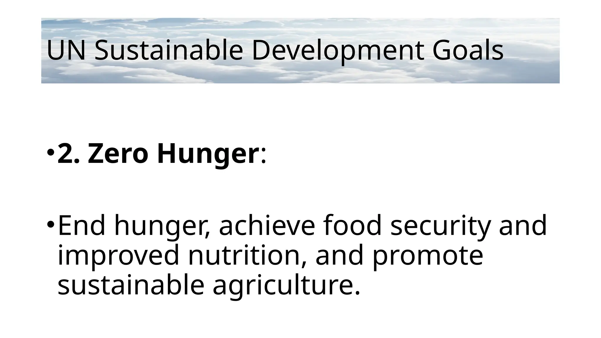 UN Sustainable Development Goals
•2. Zero Hunger:
•End hunger, achieve food security and
improved nutrition, and promote
sustainable agriculture.
 