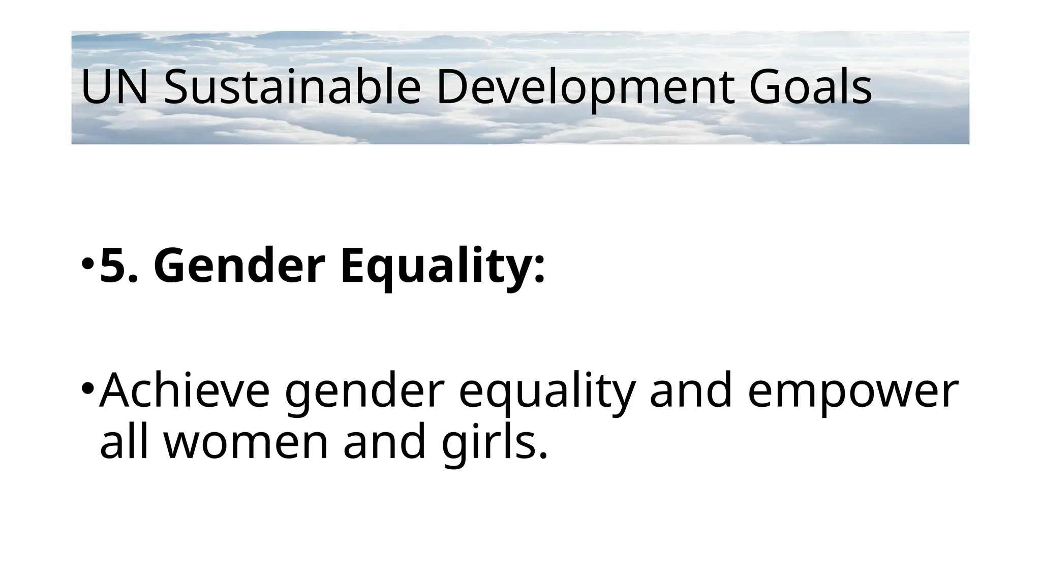 UN Sustainable Development Goals
•5. Gender Equality:
•Achieve gender equality and empower
all women and girls.
 