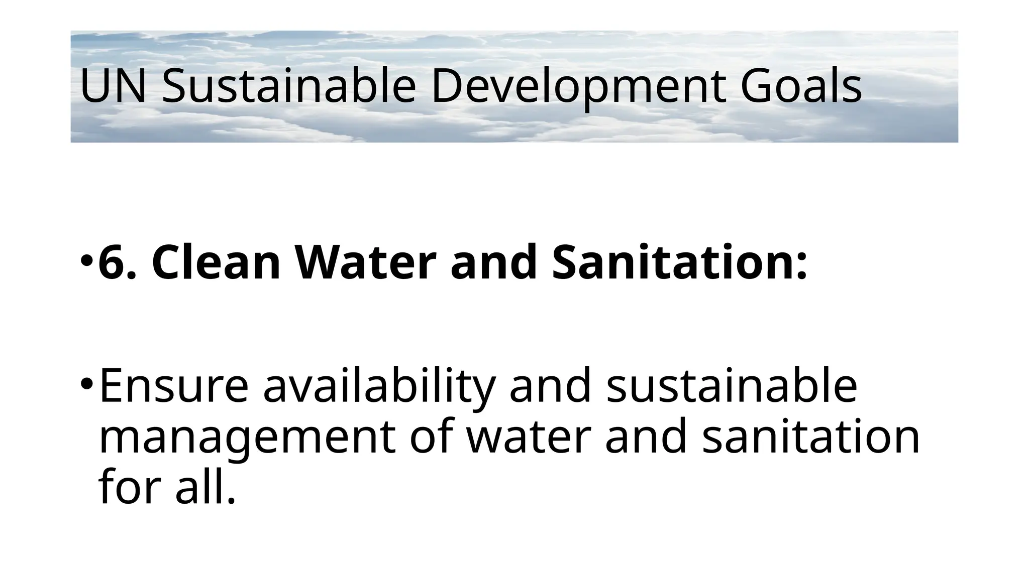 UN Sustainable Development Goals
•6. Clean Water and Sanitation:
•Ensure availability and sustainable
management of water and sanitation
for all.
 