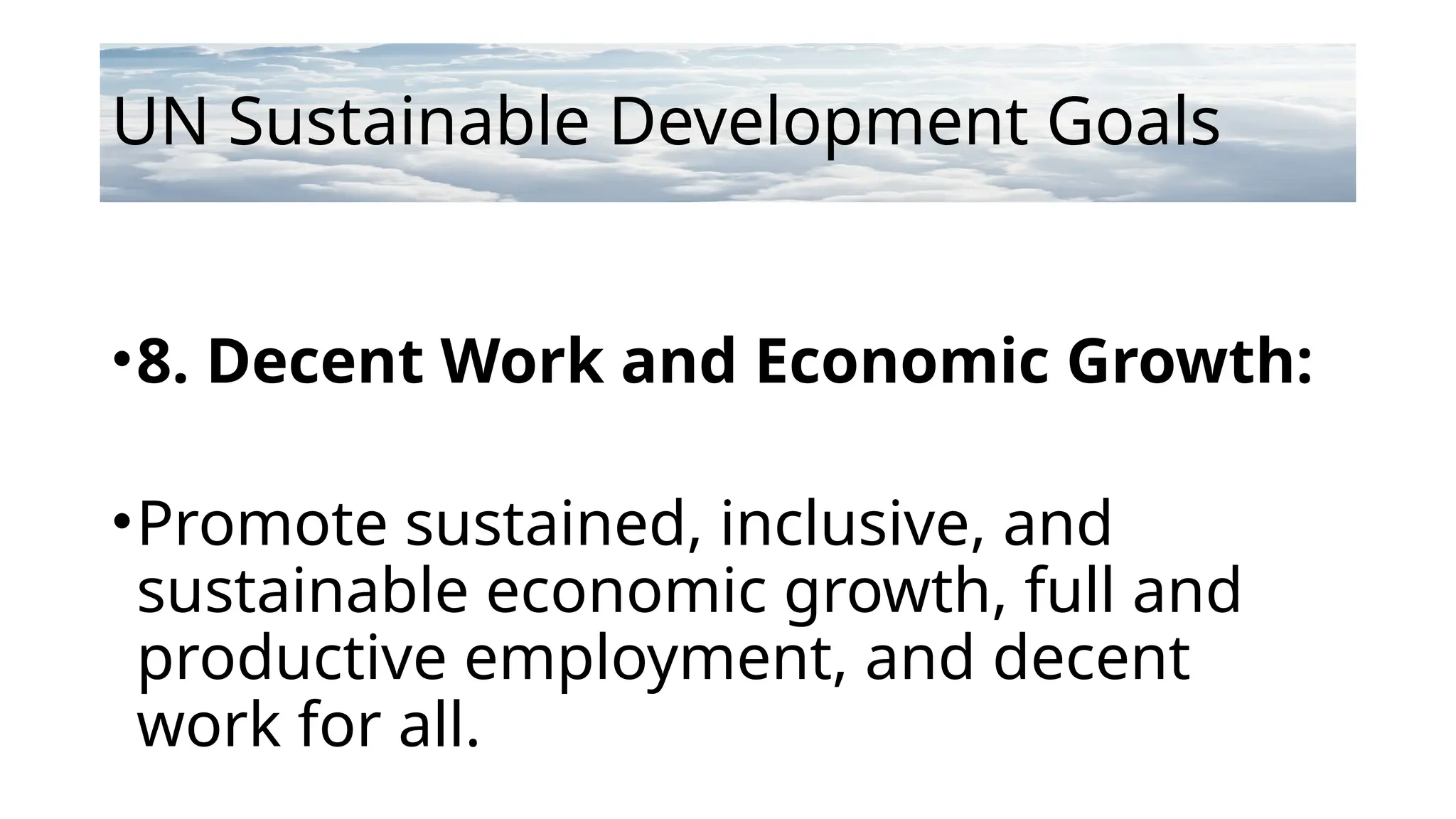 UN Sustainable Development Goals
•8. Decent Work and Economic Growth:
•Promote sustained, inclusive, and
sustainable economic growth, full and
productive employment, and decent
work for all.
 