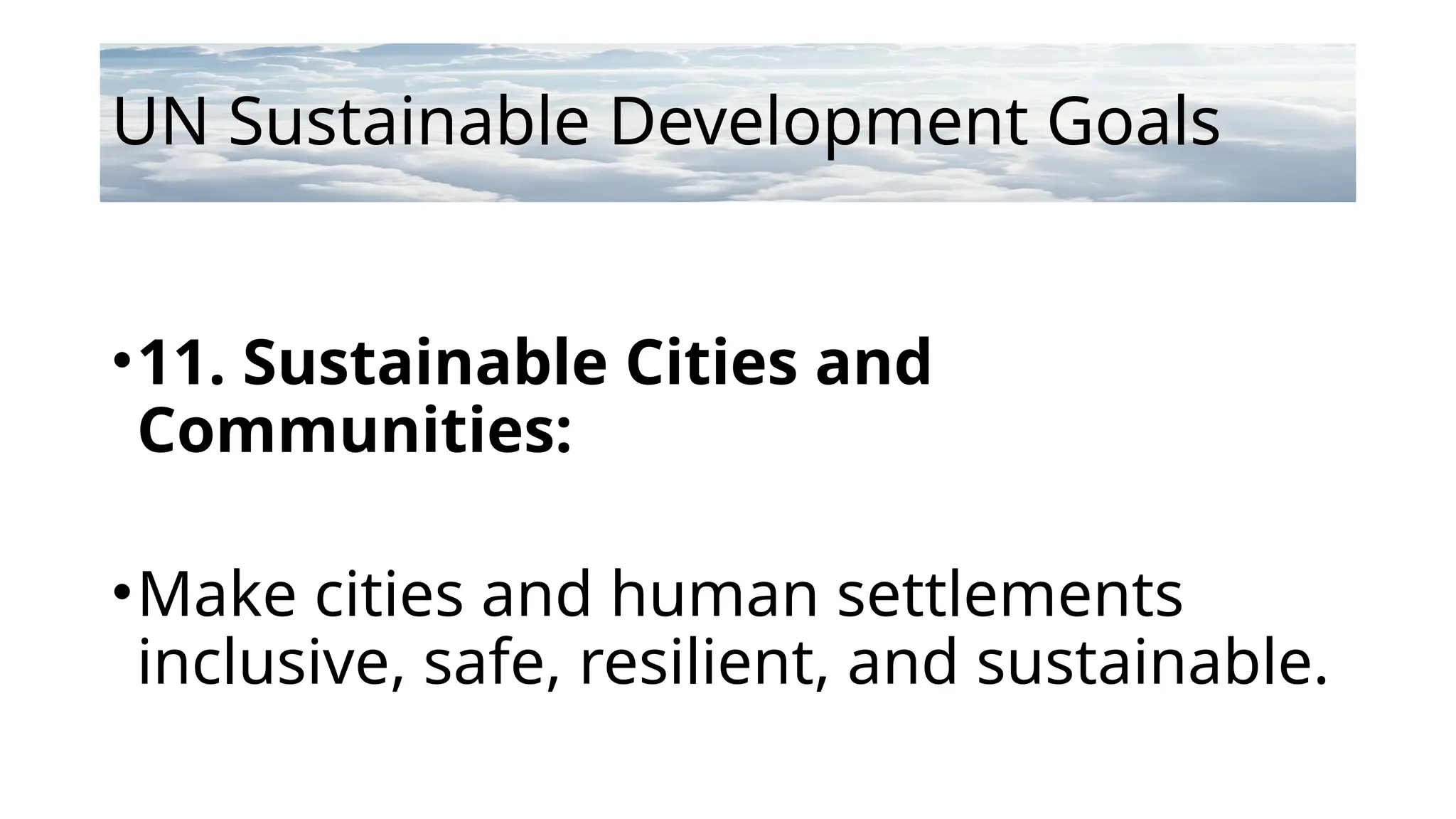 UN Sustainable Development Goals
•11. Sustainable Cities and
Communities:
•Make cities and human settlements
inclusive, safe, resilient, and sustainable.
 
