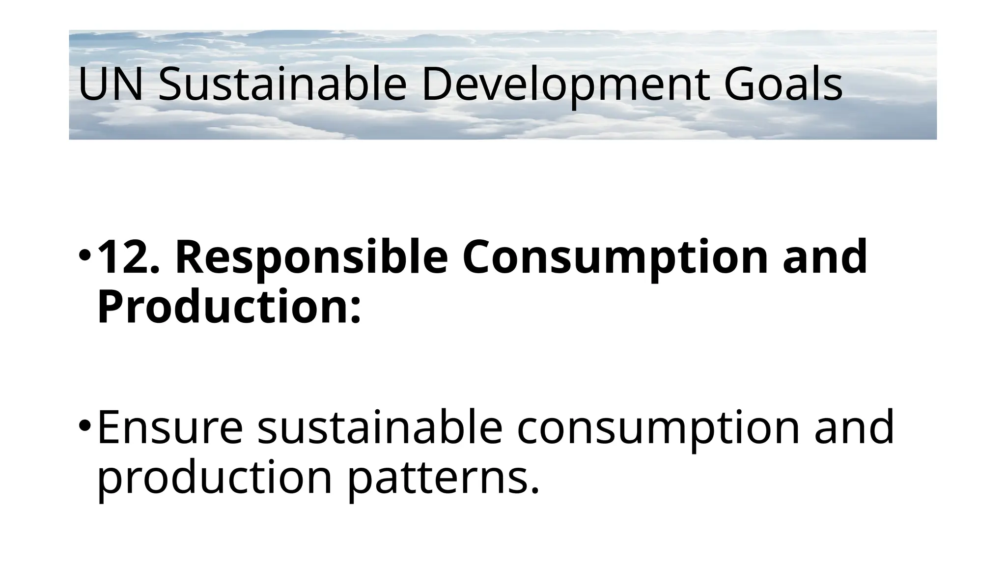 UN Sustainable Development Goals
•12. Responsible Consumption and
Production:
•Ensure sustainable consumption and
production patterns.
 