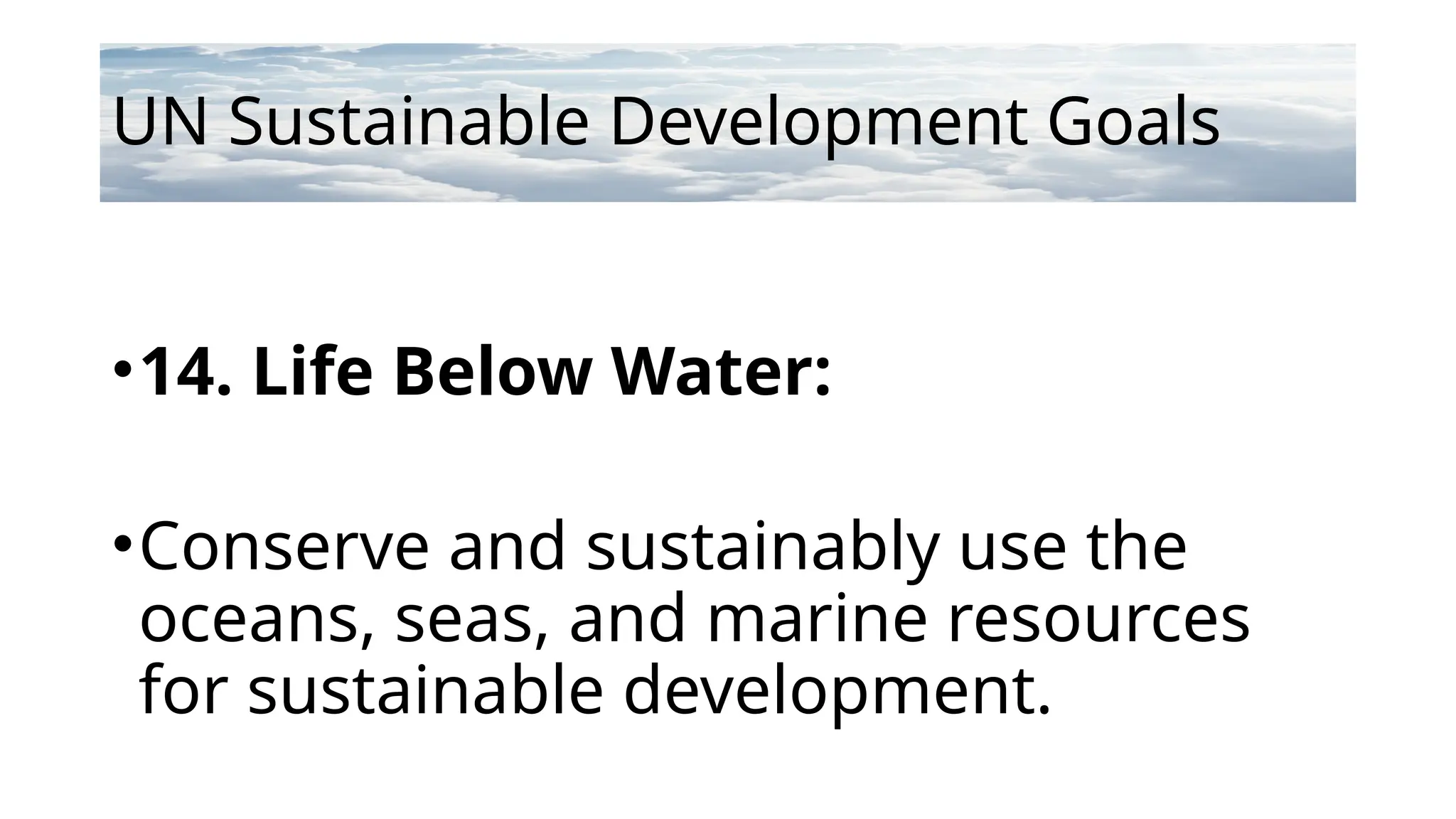UN Sustainable Development Goals
•14. Life Below Water:
•Conserve and sustainably use the
oceans, seas, and marine resources
for sustainable development.
 
