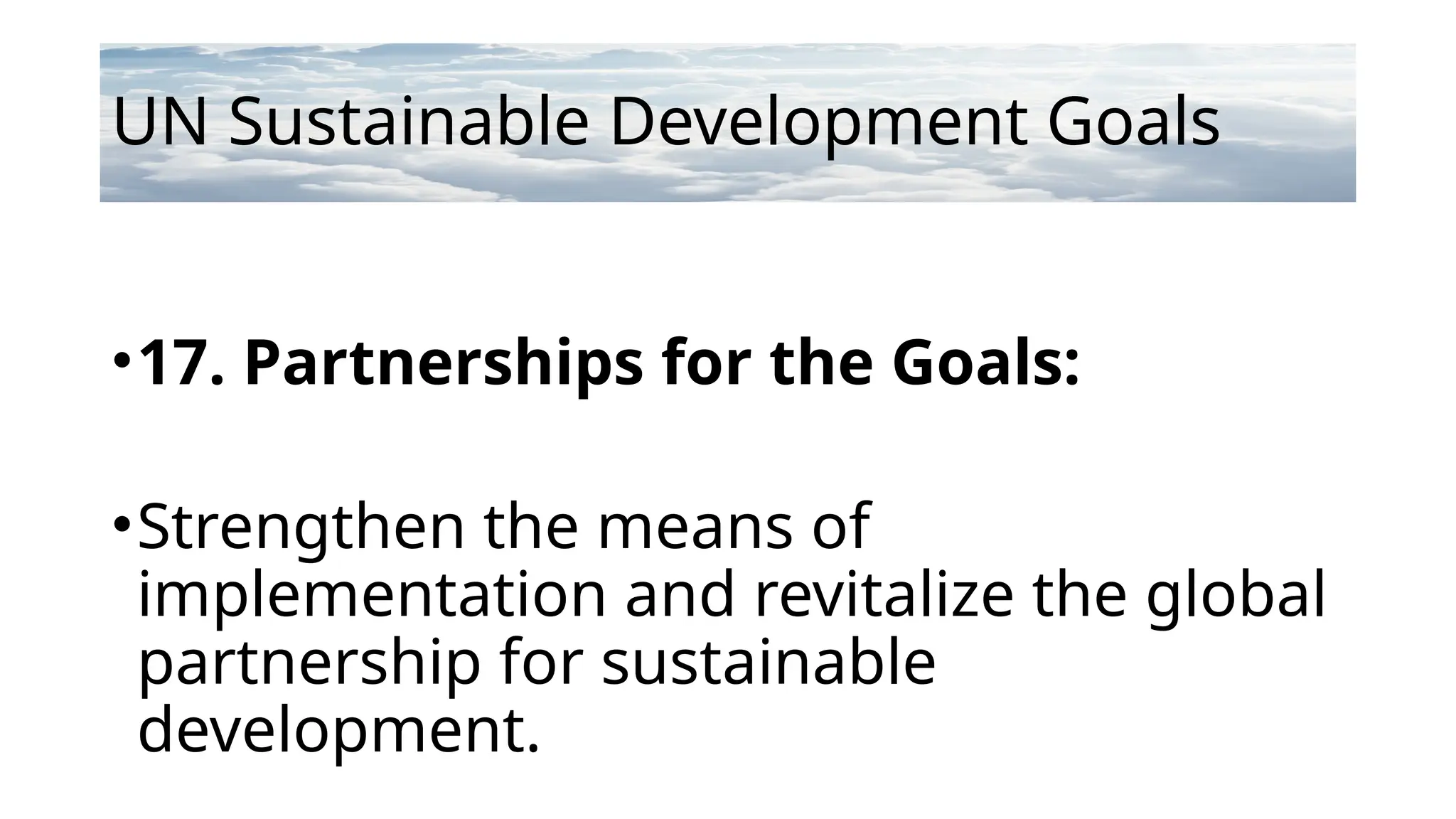 UN Sustainable Development Goals
•17. Partnerships for the Goals:
•Strengthen the means of
implementation and revitalize the global
partnership for sustainable
development.
 