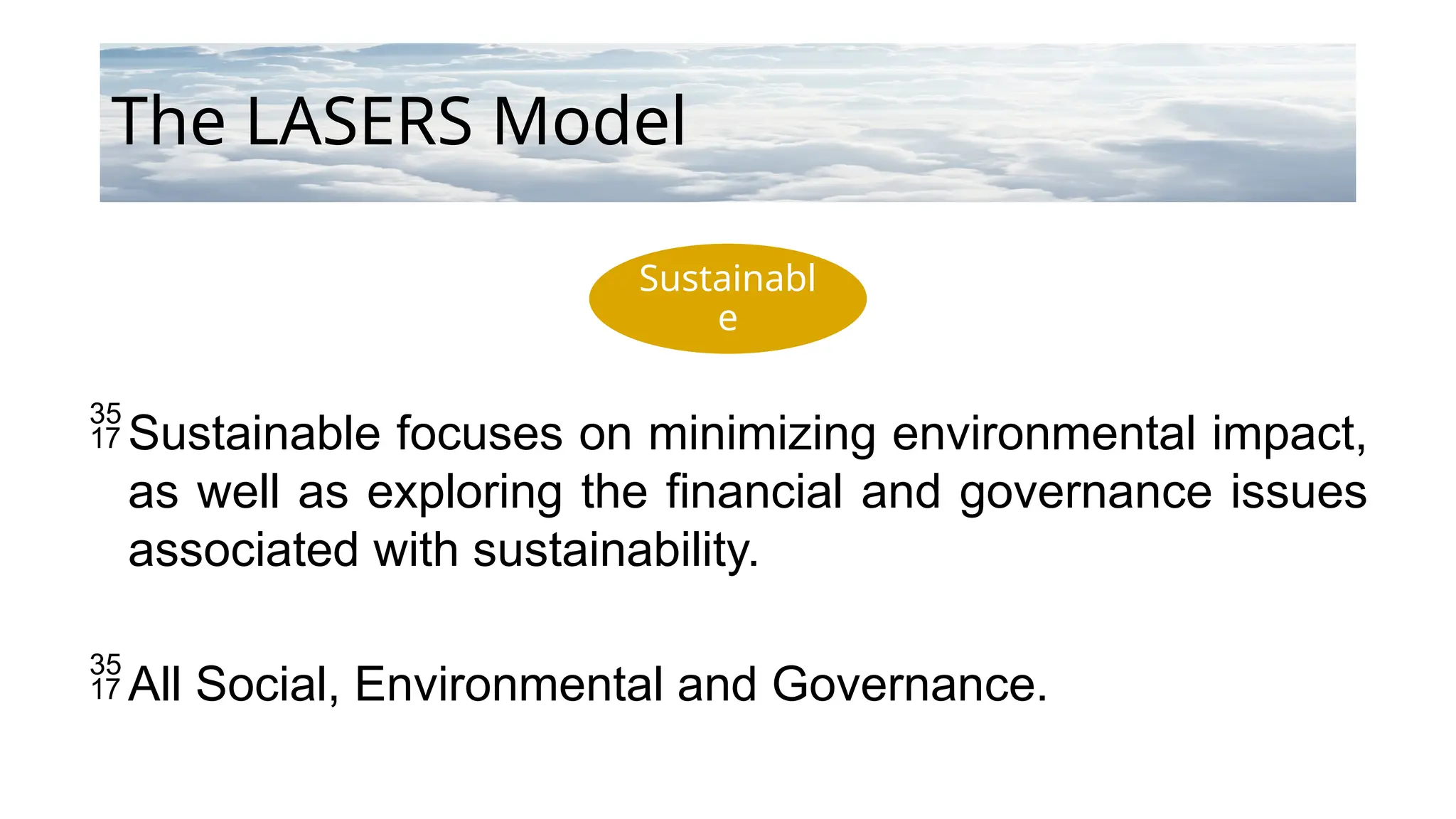 Sustainabl
e
The LASERS Model
Sustainable focuses on minimizing environmental impact,
as well as exploring the financial and governance issues
associated with sustainability.
All Social, Environmental and Governance.
 