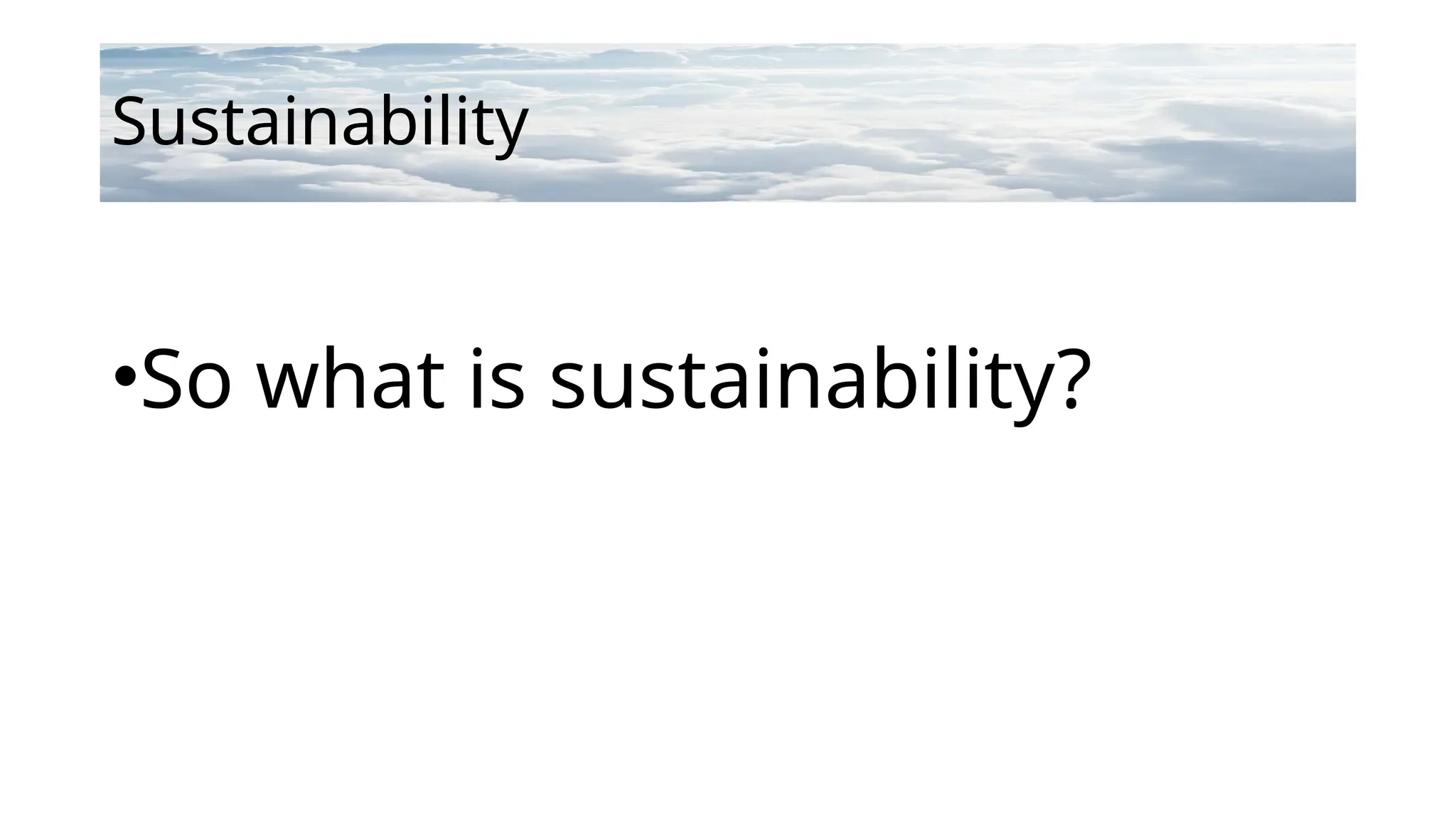 Sustainability
•So what is sustainability?
 