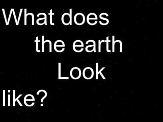 What does  the earth     Look like? 