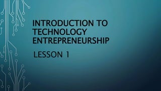 INTRODUCTION TO
TECHNOLOGY
ENTREPRENEURSHIP
LESSON 1
 