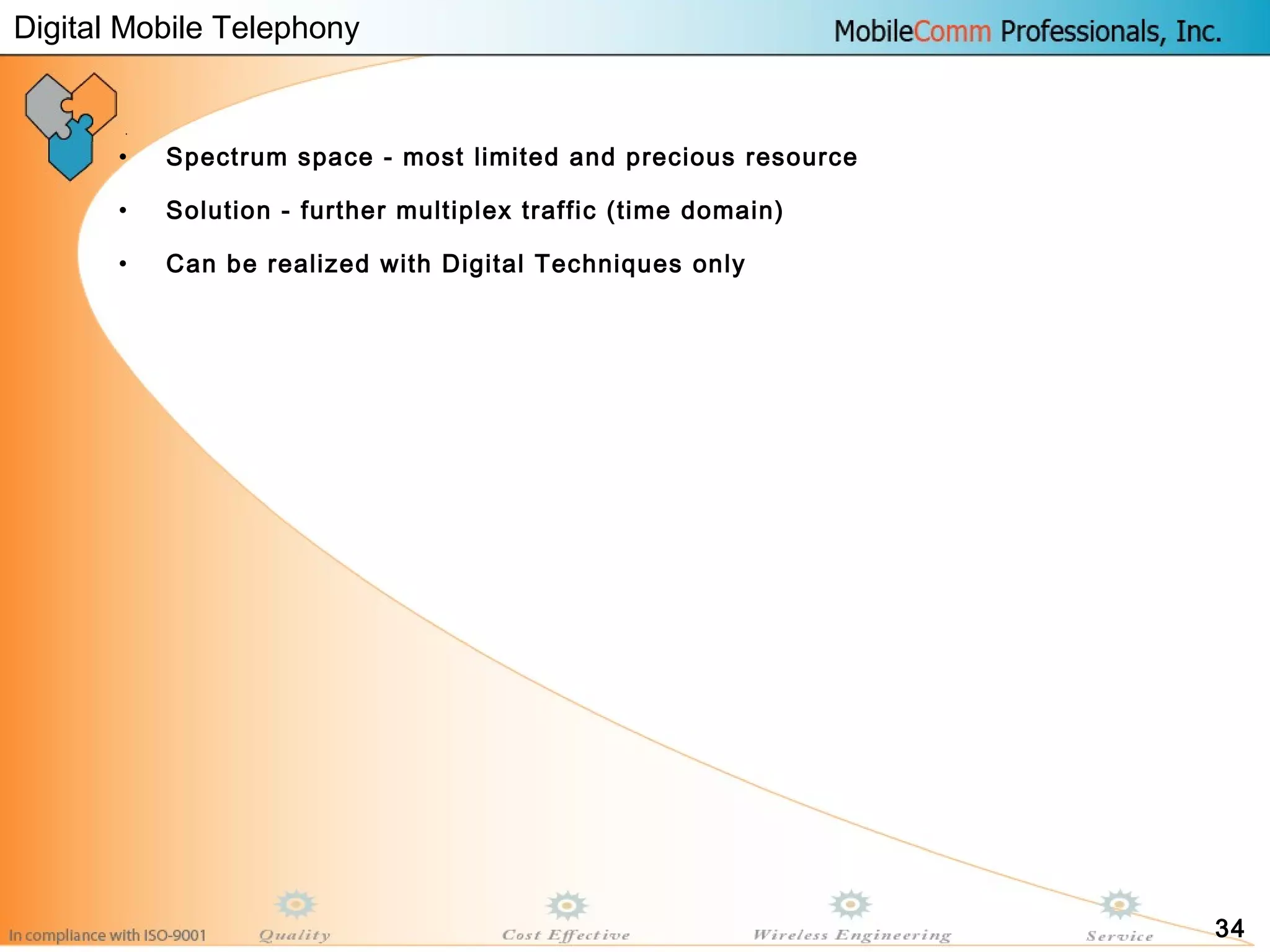 34
• Spectrum space - most limited and precious resource
• Solution - further multiplex traffic (time domain)
• Can be realized with Digital Techniques only
Digital Mobile Telephony
 