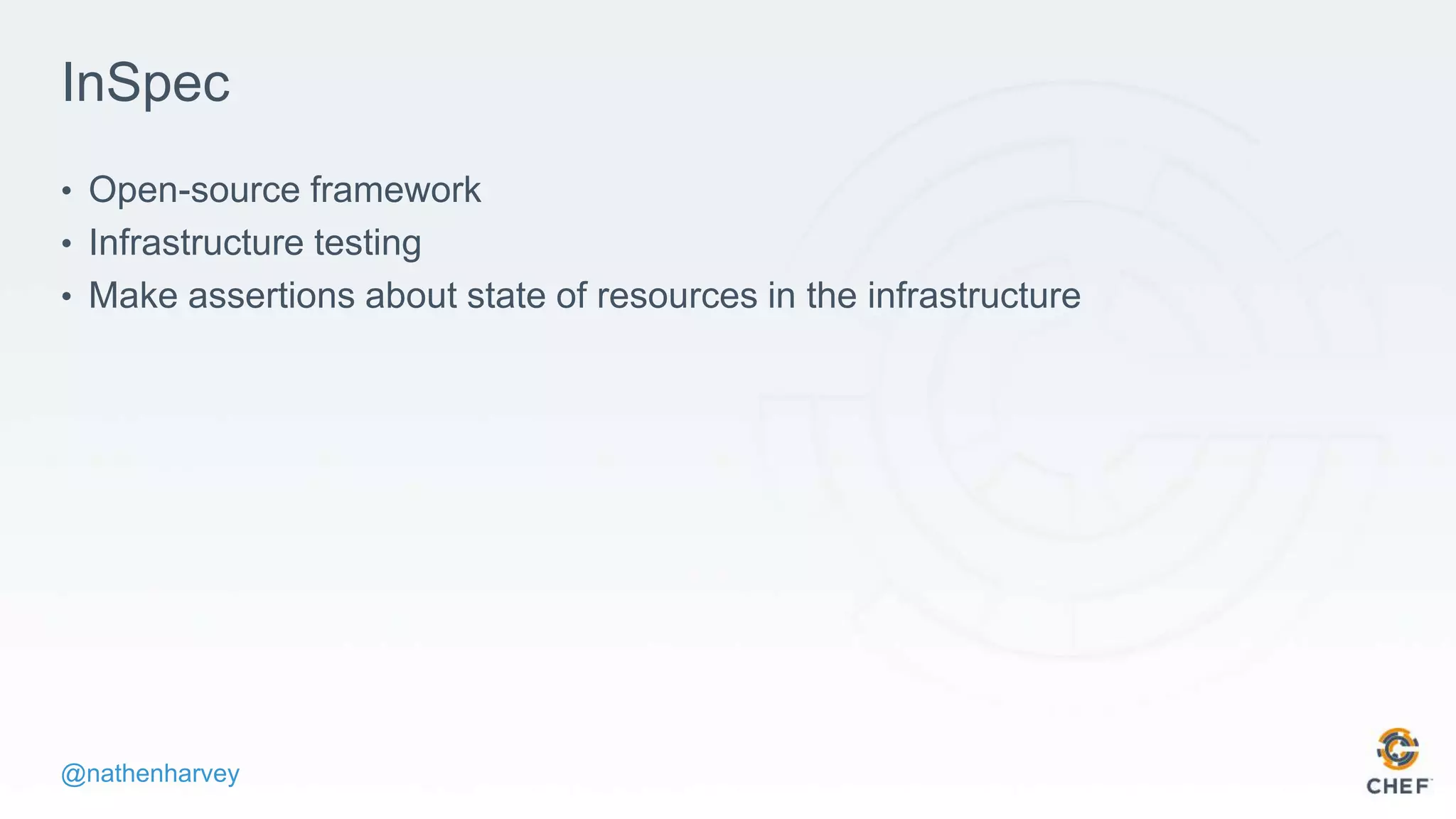 @nathenharvey
InSpec
• Open-source framework
• Infrastructure testing
• Make assertions about state of resources in the infrastructure
 