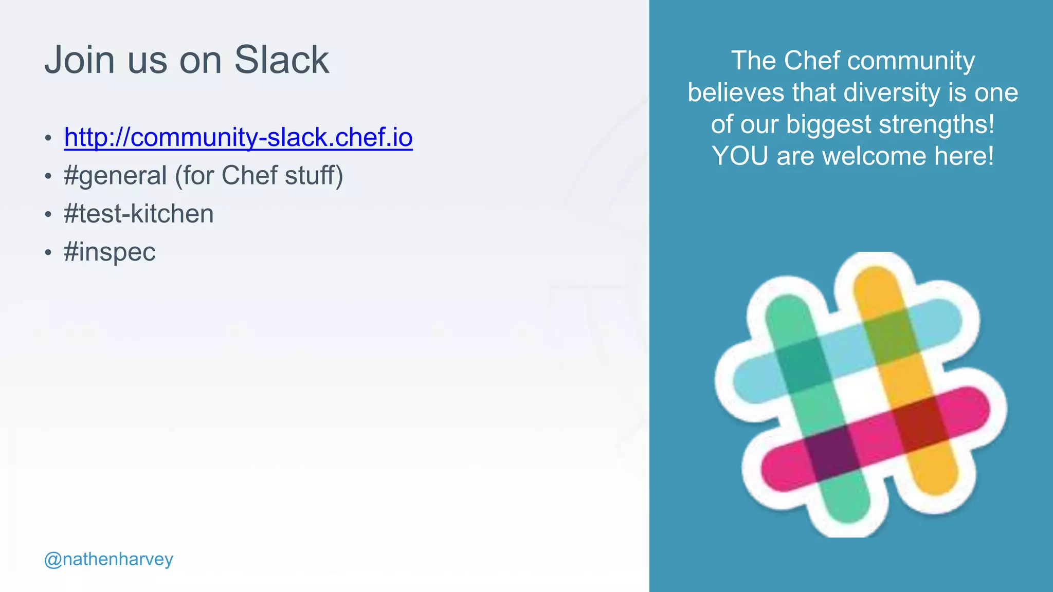 @nathenharvey
Join us on Slack
• http://community-slack.chef.io
• #general (for Chef stuff)
• #test-kitchen
• #inspec
The Chef community
believes that diversity is one
of our biggest strengths!
YOU are welcome here!
 