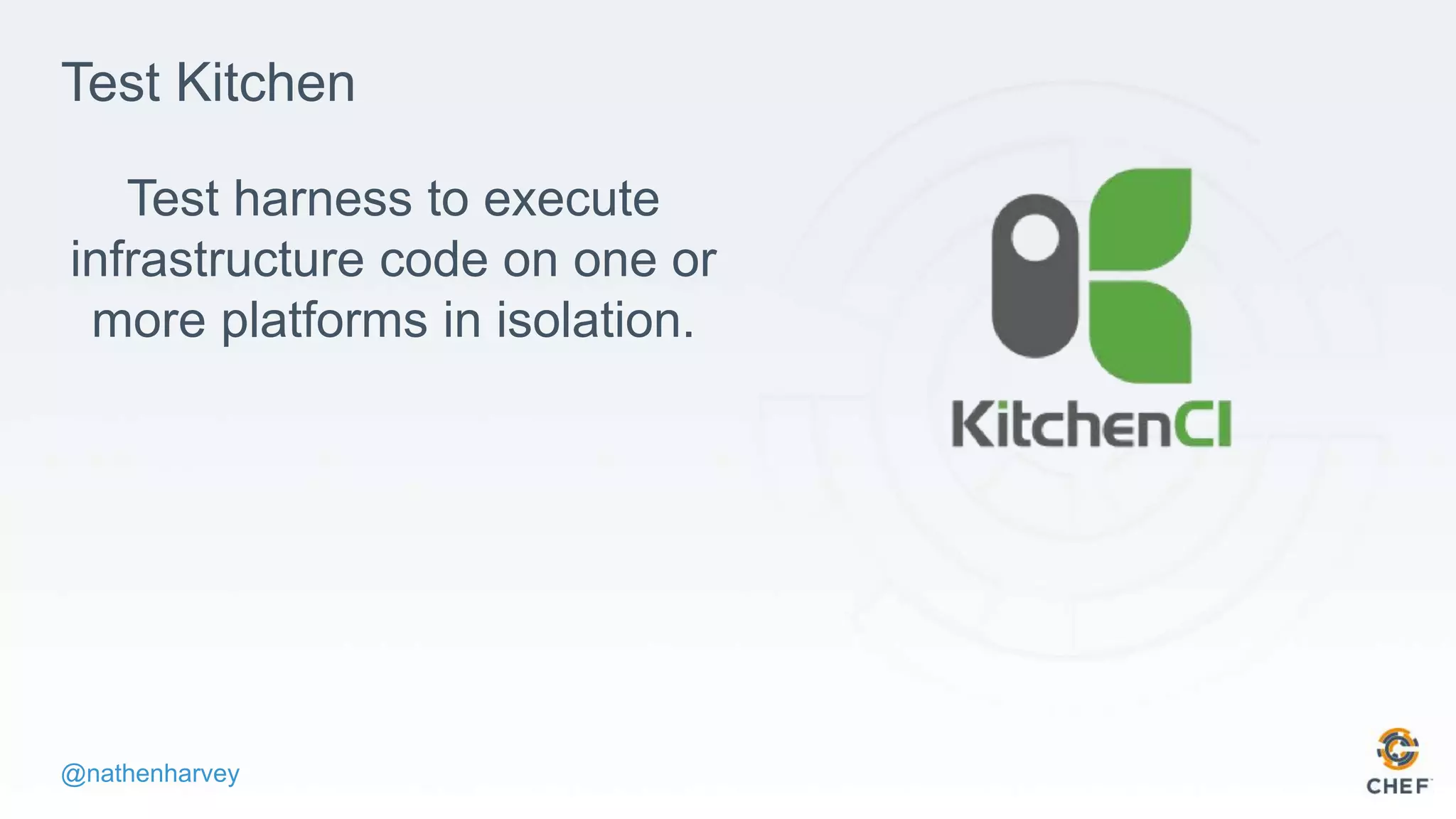 @nathenharvey
Test Kitchen
Test harness to execute
infrastructure code on one or
more platforms in isolation.
 