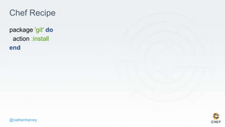@nathenharvey
Chef Recipe
package 'git' do
action :install
end
 