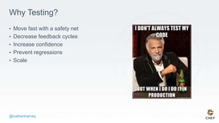 @nathenharvey
Why Testing?
• Move fast with a safety net
• Decrease feedback cycles
• Increase confidence
• Prevent regressions
• Scale
 