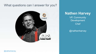 @nathenharvey
What questions can I answer for you?
Nathen Harvey
VP, Community
Development
Chef
@nathenharvey
 