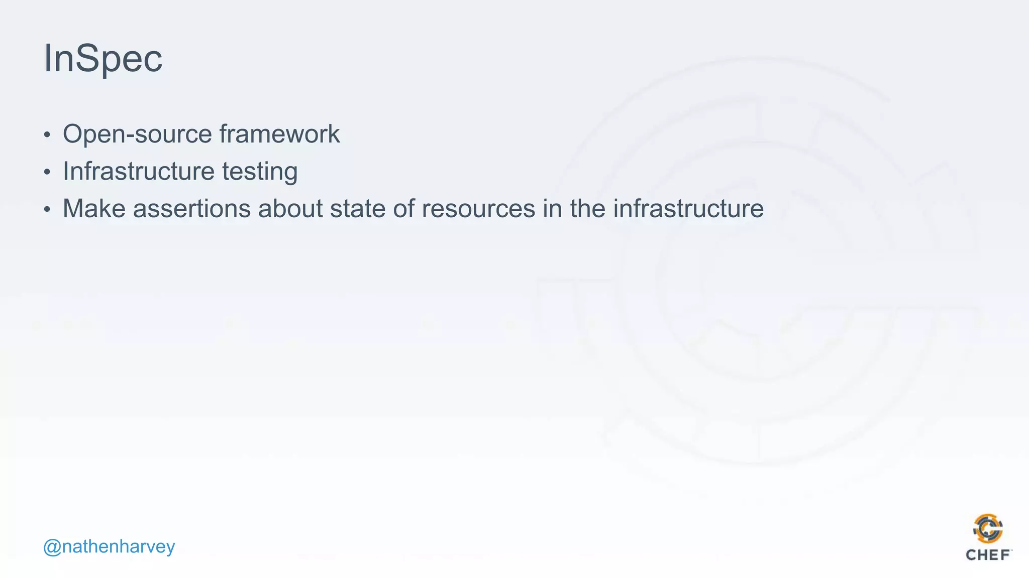 @nathenharvey
InSpec
• Open-source framework
• Infrastructure testing
• Make assertions about state of resources in the infrastructure
 