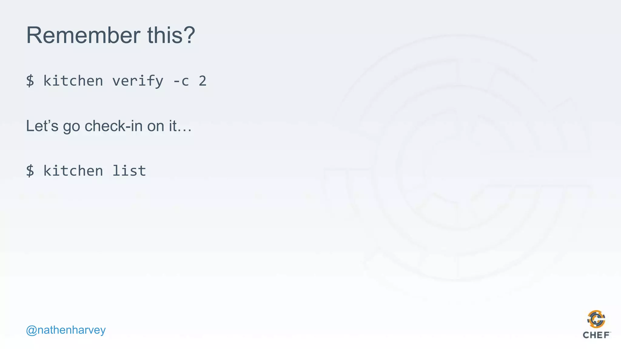 @nathenharvey
Remember this?
$ kitchen verify -c 2
Let’s go check-in on it…
$ kitchen list
 