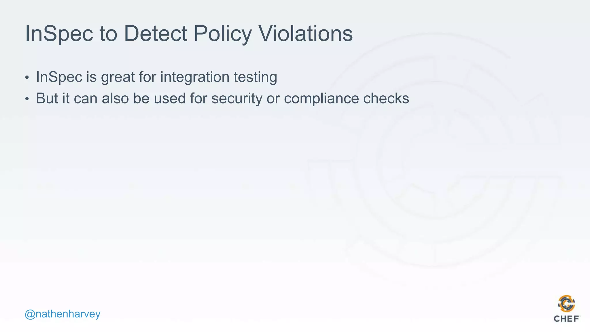 @nathenharvey
InSpec to Detect Policy Violations
• InSpec is great for integration testing
• But it can also be used for security or compliance checks
 