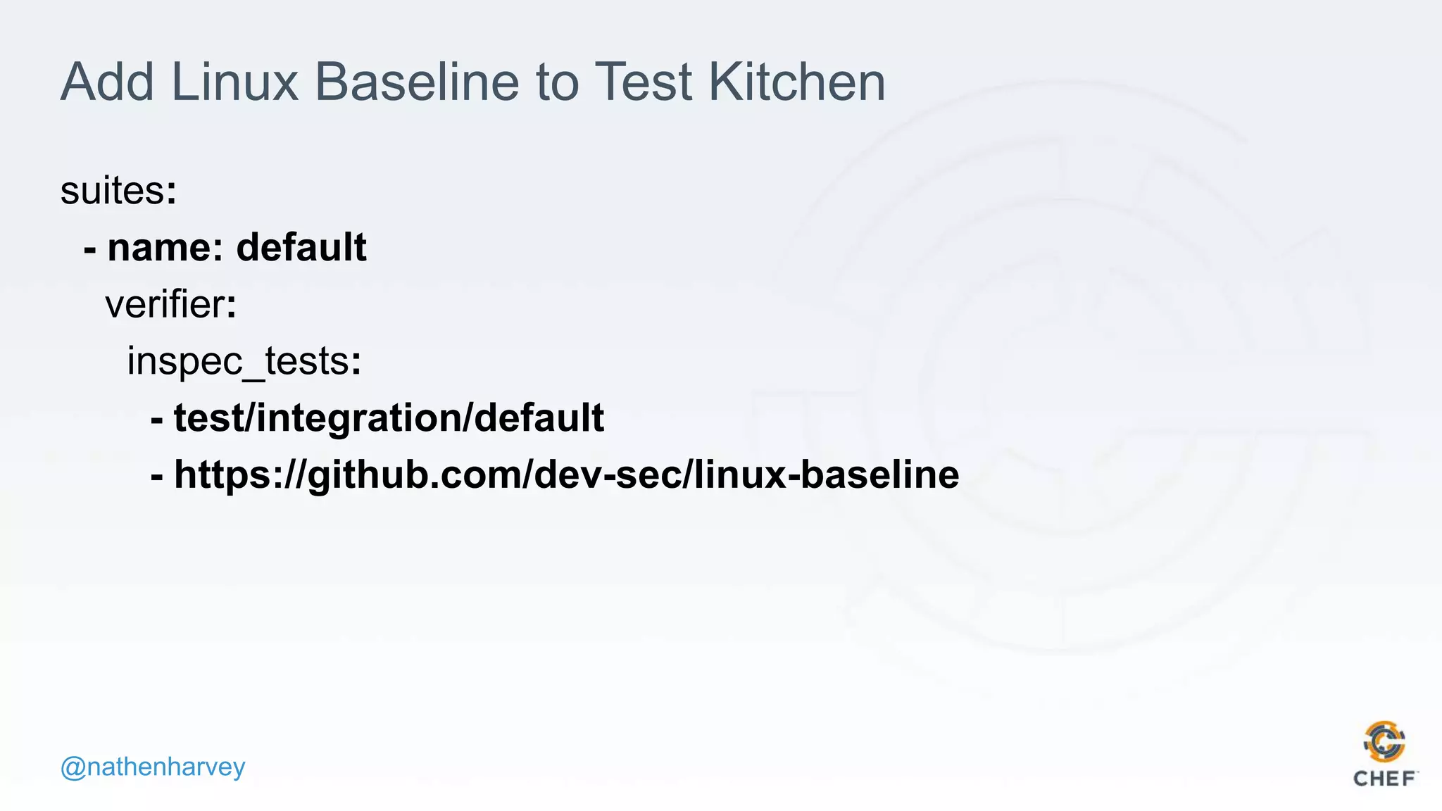 @nathenharvey
Add Linux Baseline to Test Kitchen
suites:
- name: default
verifier:
inspec_tests:
- test/integration/default
- https://github.com/dev-sec/linux-baseline
 