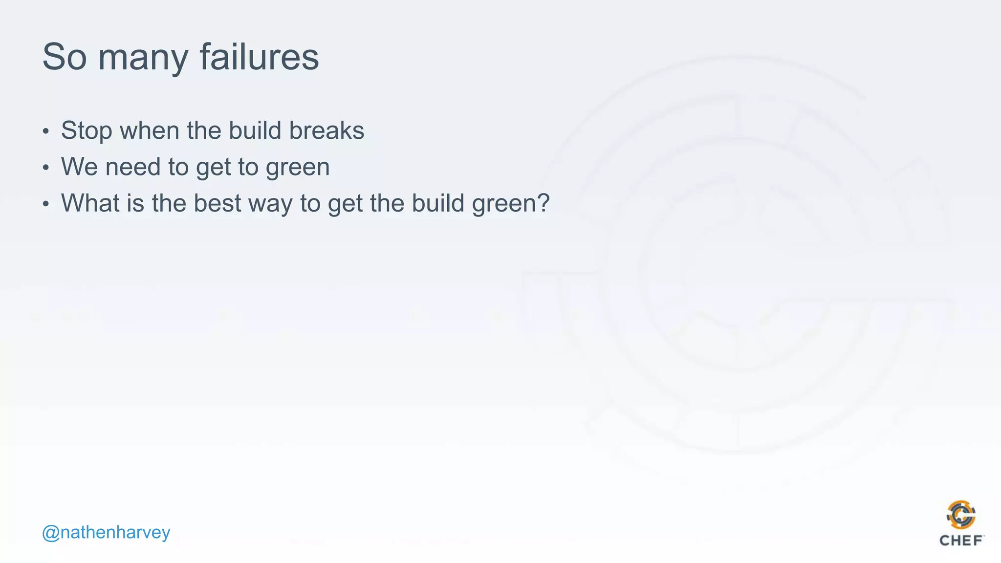 @nathenharvey
So many failures
• Stop when the build breaks
• We need to get to green
• What is the best way to get the build green?
 