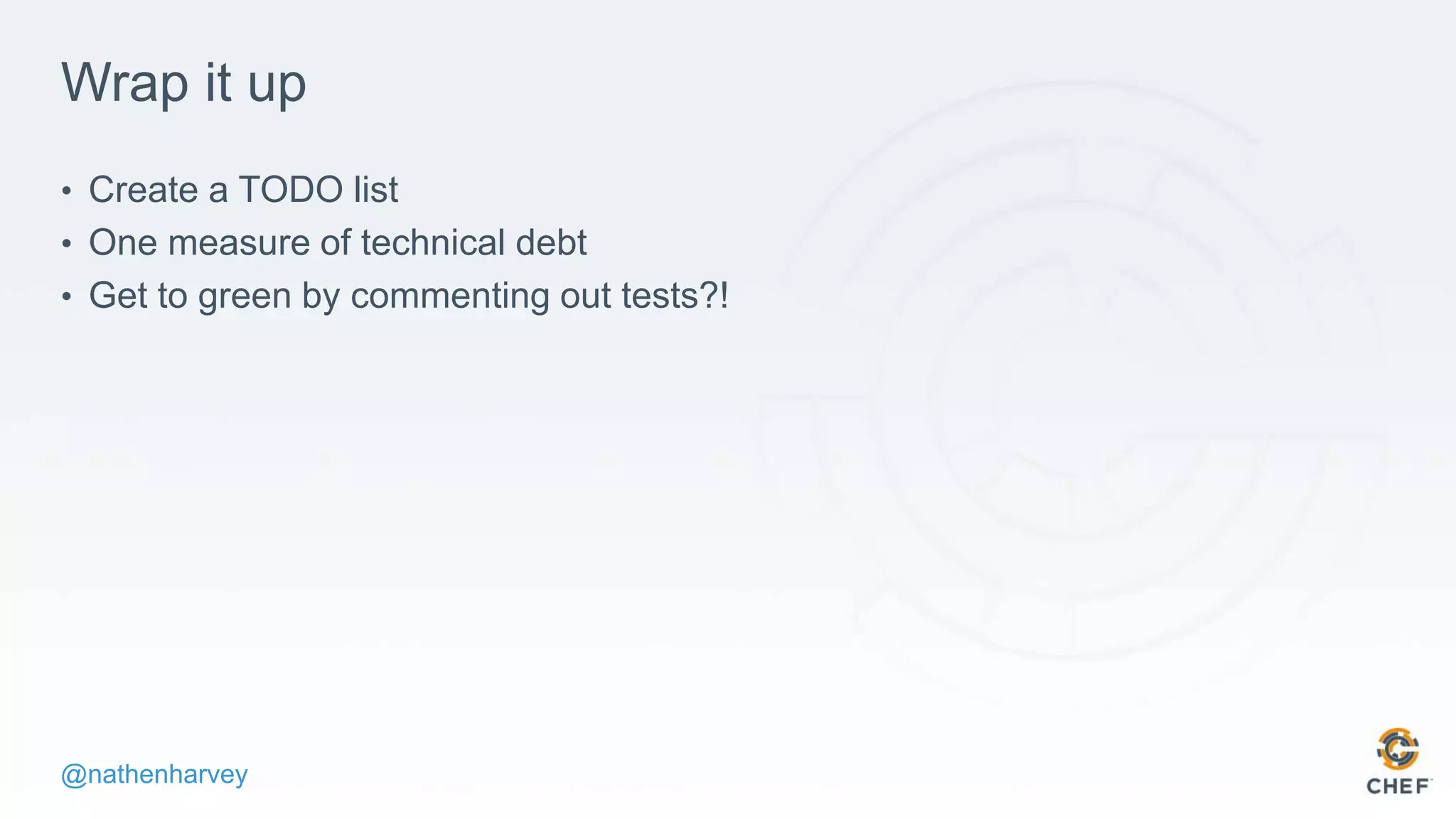 @nathenharvey
Wrap it up
• Create a TODO list
• One measure of technical debt
• Get to green by commenting out tests?!
 