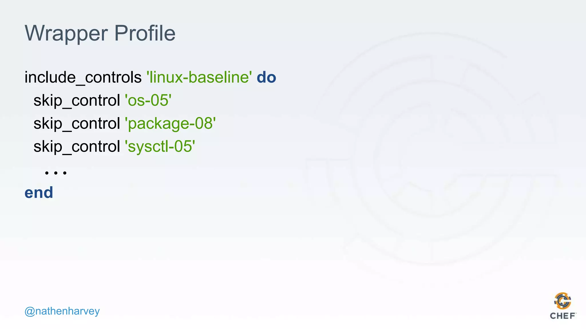 @nathenharvey
Wrapper Profile
include_controls 'linux-baseline' do
skip_control 'os-05'
skip_control 'package-08'
skip_control 'sysctl-05'
...
end
 