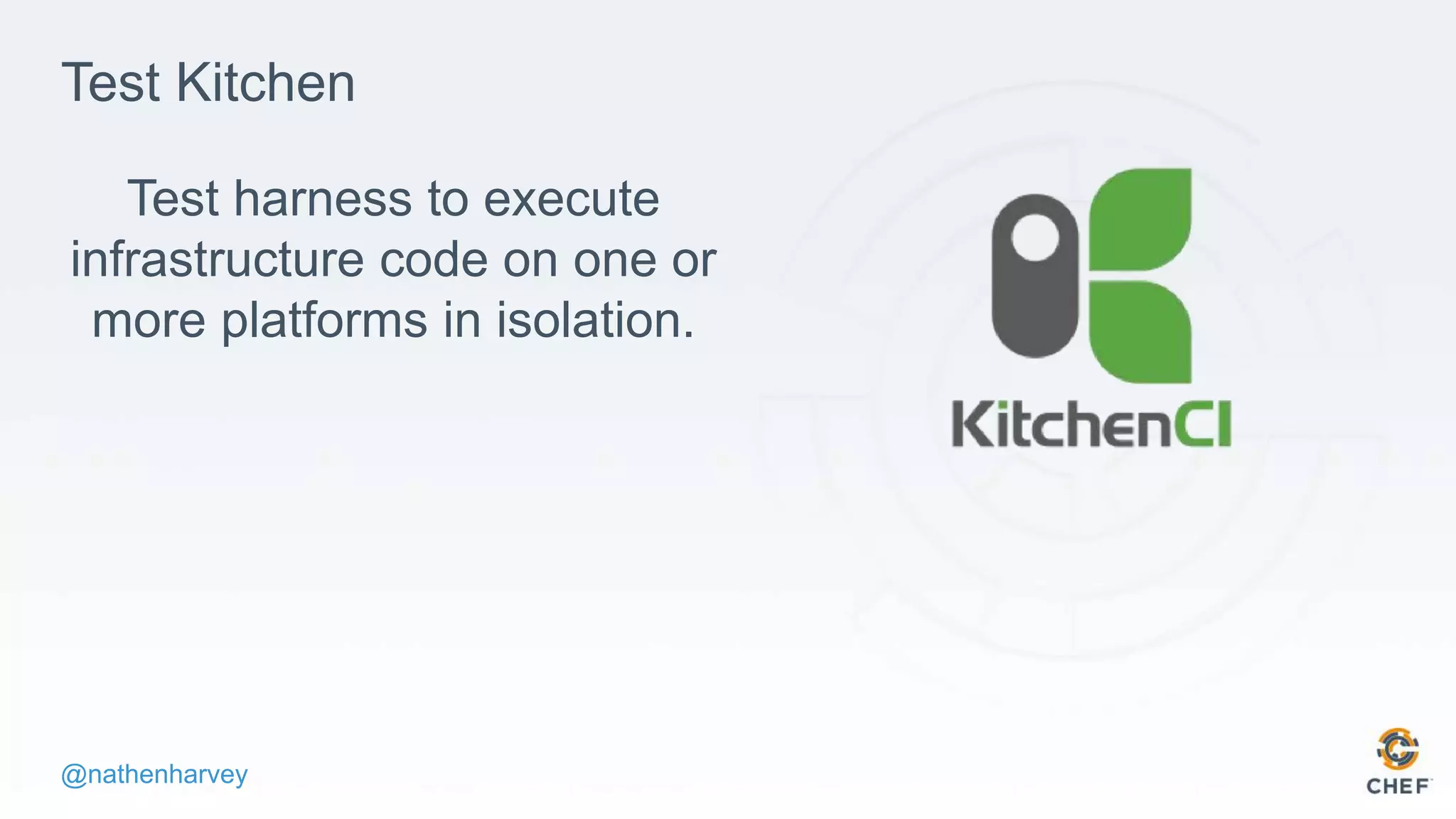 @nathenharvey
Test Kitchen
Test harness to execute
infrastructure code on one or
more platforms in isolation.
 