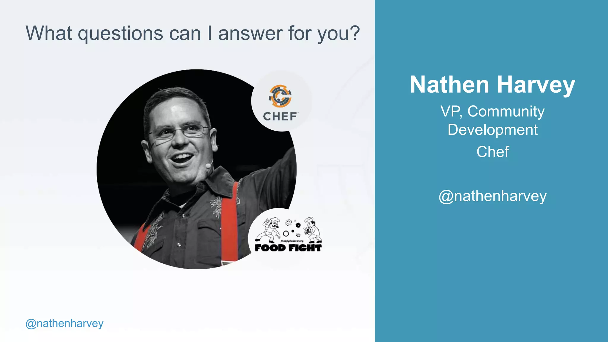 @nathenharvey
What questions can I answer for you?
Nathen Harvey
VP, Community
Development
Chef
@nathenharvey
 
