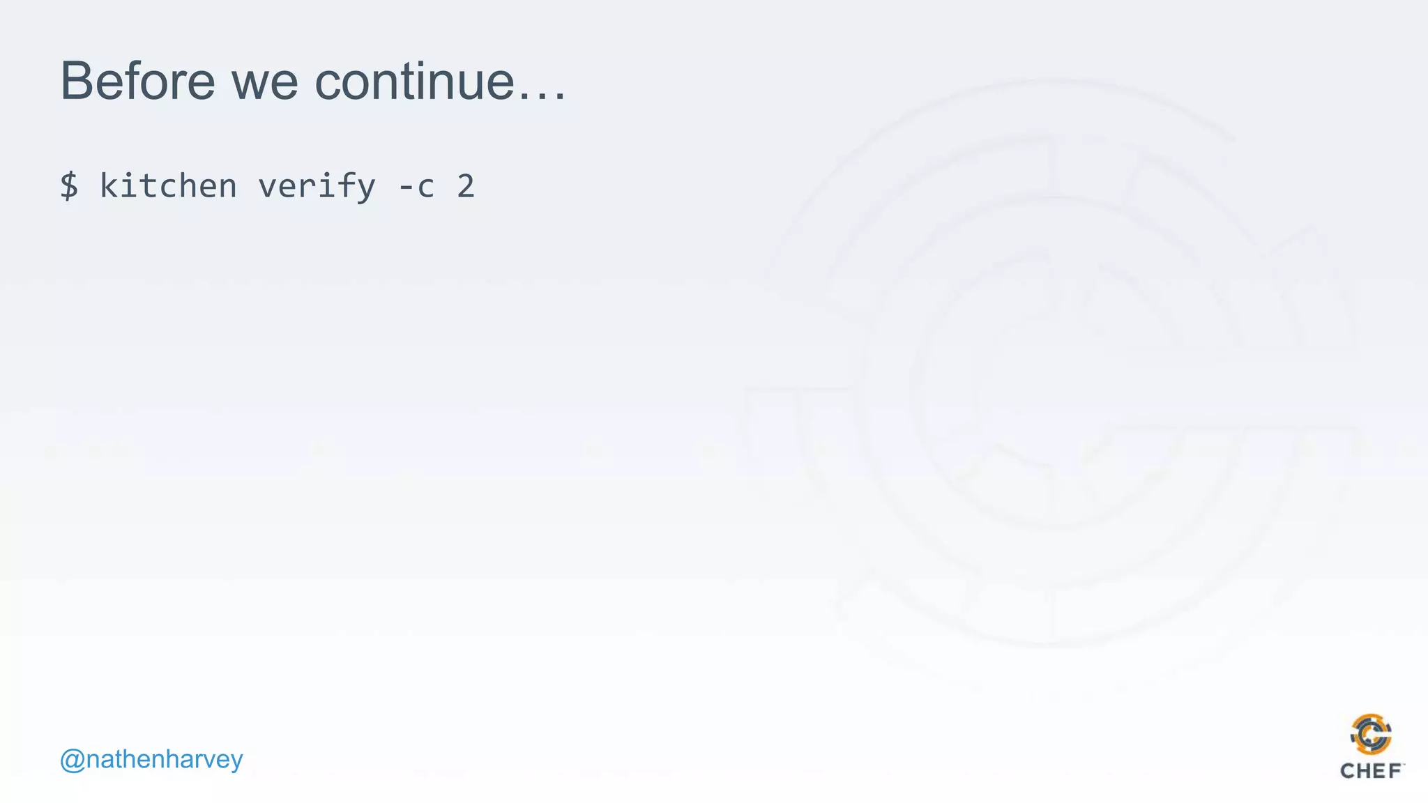 @nathenharvey
Before we continue…
$ kitchen verify -c 2
 