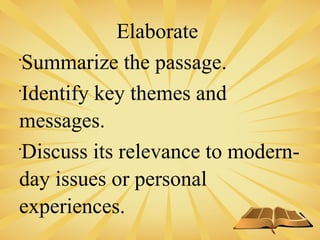 Elaborate

Summarize the passage.

Identify key themes and
messages.

Discuss its relevance to modern-
day issues or personal
experiences.
 