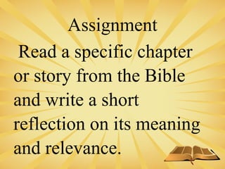 Assignment
Read a specific chapter
or story from the Bible
and write a short
reflection on its meaning
and relevance.
 