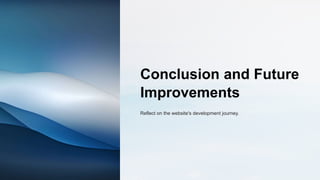 Conclusion and Future
Improvements
Reflect on the website's development journey.
 