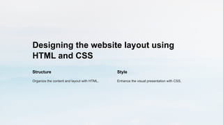 Designing the website layout using
HTML and CSS
Structure
Organize the content and layout with HTML.
Style
Enhance the visual presentation with CSS.
 