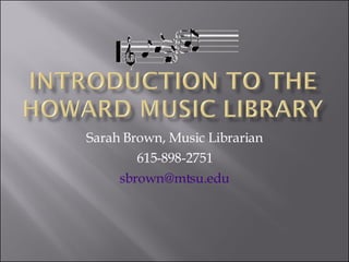 Sarah Brown, Music Librarian 615-898-2751 [email_address] 