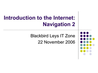 Introduction to the Internet: Navigation 2 Blackbird Leys IT Zone 22 November 2006 