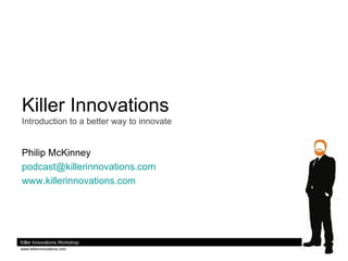 Killer Innovations Introduction to a better way to innovate Philip McKinney [email_address] www.killerinnovations.com   