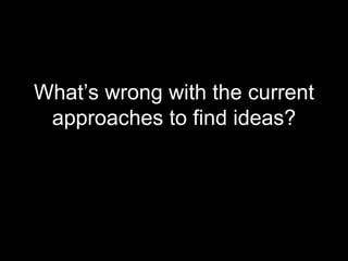 What’s wrong with the current approaches to find ideas? 