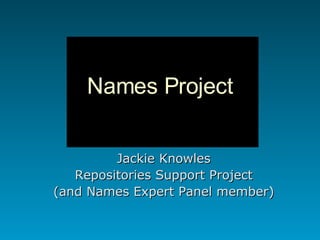 Names Project Jackie Knowles Repositories Support Project (and Names Expert Panel member) 