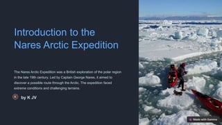 Introduction to the
Nares Arctic Expedition
The Nares Arctic Expedition was a British exploration of the polar region
in the late 19th century. Led by Captain George Nares, it aimed to
discover a possible route through the Arctic. The expedition faced
extreme conditions and challenging terrains.
by K JV
 