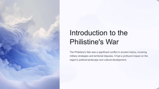 Introduction to the
Philistine's War
The Philistine's War was a significant conflict in ancient history, involving
military strategies and territorial disputes. It had a profound impact on the
region's political landscape and cultural development.
 