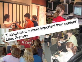 “ Engagement is more important than content” Marc Prensky 
