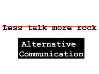 Less talk more rock Alternative  Communication 
